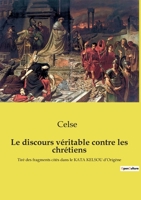 Le discours véritable contre les chrétiens: Tiré des fragments cités dans le KATA KELSOU d'Origène 238508175X Book Cover