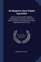De Magistro Sacri Palatii Apostolici: Libri Duo Quorum Alter Originem, Praerogativas, Ac Munia, Alter Eorum Seriem Continet, Qui Eo Munere Ad Hanc Usque Diem Donati Fuere ...... 1377207234 Book Cover