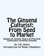 The Ginseng Culturist: From Seed to Market: Based on Twenty Years of Practical Experience Growing Ginseng 1541211014 Book Cover