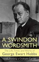 A Swindon Wordsmith: the life, times and works of George Ewart Hobbs 190697876X Book Cover