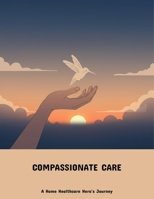 Compassionate Care: A Home Healthcare Hero'S Journey B0FNXCLH79 Book Cover