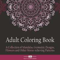 Adult Coloring Book: A Collection of Stress Relieving Patterns, Mandalas, Geometric Designs and Flowers With Lots of Variety [8.5 x 8.5 Inches / Black] 1988245060 Book Cover