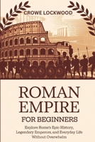 Roman Empire for Beginners: Explore Rome’s Epic History, Legendary Emperors, and Everyday Life Without Overwhelm B0FHDPNZBL Book Cover