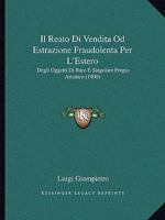 Il Reato Di Vendita Od Estrazione Fraudolenta Per L'estero Degli Oggetti Di Raro E Singolare Pregio Artistico: Non Sottoposti Al Vincolo Del Fidecommesso, Nella Provincia Romana... 1010992694 Book Cover