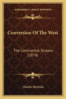 Conversion Of The West: The Continental Teutons 0548601879 Book Cover