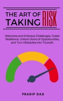 The Art of Taking Risk: Welcome and Embrace Challenges, Foster Resilience, Unlock Doors of Opportunities, and Turn Obstacles into Triumph. B0CVRYTSF2 Book Cover