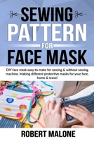 SEWING PATTERN FOR FACE MASK: DIY face masks easy to make for sewing & without sewing machine. Making different protective masks for your face, home & travel B08F6Y3LZQ Book Cover