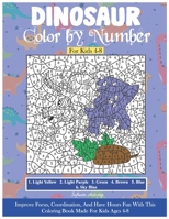 Dinosaur Color by Number For Kids 4-8: Improve Focus, Coordination, And Have Hours Fun With This Coloring Book Made For Kids Ages 4-8 B08L3Q68MC Book Cover