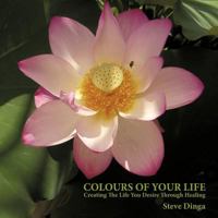 Colours of Your Life: Creating the Life You Desire Through Healing 1452551723 Book Cover