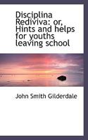 Disciplina Rediviva, or, Hints and Helps for Youths Leaving School 1018920528 Book Cover