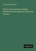 Plutarco de los jovenes: Rasgos BIOGRAFICOS de hombres célebres de América (Spanish Edition) 3563815798 Book Cover