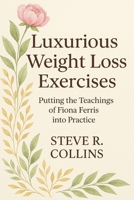 Luxurious Weight Loss Exercises: Putting the teachings of Fiona Ferris into Practice B0FKZ1193M Book Cover