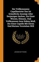 Der Vollkommene Capellmeister Das Ist Gründliche Anzeige Aller Derjenigen Sachen, Die Einer Wissen, Können, Und Vollkommen Inne Haben Muß, Der Einer Capelle Mit Ehren Und Nutzen Vorstehen Will 1015529119 Book Cover