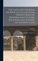 The Land and the Book, Or, Biblical Illustrations Drawn From the Manners and Customs, the Scenes and Scenery of the Holy Land; Volume 2 1017615950 Book Cover