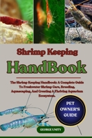 SHRIMP KEEPING HANDBOOK: The Shrimp Keeping Handbook: A Complete Guide To Freshwater Shrimp Care, Breeding, Aquascaping, And Creating A Thriving Aquarium Ecosystem. B0FK2FLN6C Book Cover
