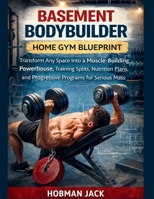 Basement Bodybuilder Home Gym Blueprint: Transform Any Space into a Muscle-Building Powerhouse, Training Splits, Nutrition Plans, and Progressive Programs for Serious Mass Gains B0GGZDPJ3G Book Cover