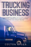 Trucking Business: 3 Manuscripts in 1 Book: How to Start a Freight Brokerage Company, How to Start a Trucking Business, Hotshot Trucking 1091248273 Book Cover