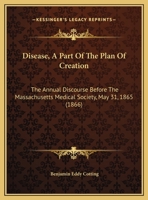 Disease, A Part Of The Plan Of Creation: The Annual Discourse Before The Massachusetts Medical Society, May 31, 1865 1104733846 Book Cover