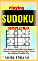 Playing SUDOKU Simplified: Quick Beginners Stepped Guide From Basics To Advanced Techniques To Learn, Master, Perfect Your Ability and Play Like A Pro B0CPPWS5PP Book Cover