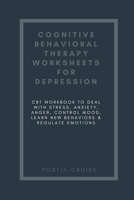 Cognitive Behavioral Therapy Worksheets for Depression: CBT Workbook to Deal with Stress, Anxiety, Anger, Control Mood, Learn New Behaviors & Regulate Emotions 1700699474 Book Cover