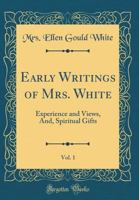 Early Writings of Mrs. White, Vol. 1: Experience and Views, And, Spiritual Gifts (Classic Reprint) 0331319594 Book Cover