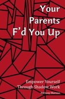 My Parent's F'd Me Up: Empower Yourself Through Shadow Work 1940604370 Book Cover