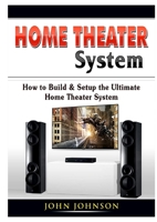 Home Theater System: How to Build & Setup the Ultimate Home Theater System 0359889379 Book Cover