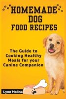 HOMEMADE DOG FOOD RECIPES: The Guide to Cooking Healthy Meals for your Canine Companion B0C9GD2S67 Book Cover