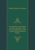 An analytical examination into the character, value, and just application of the writings of the Christian fathers during the ante-Nicene period. Being the Bampton lectures for the year MDCCCXXXIX 1358064946 Book Cover