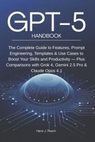 GPT-5 Handbook: The Complete Guide to Features, Prompt Engineering, Templates & Use Cases to Boost Your Skills and Productivity — Plus Comparisons with Grok 4, Gemini 2.5 Pro & Claude Opus 4.1 B0FMK4VNSS Book Cover