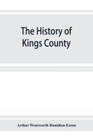 The History of Kings County, Nova Scotia, Heart of the Acadian Land, Giving a Sketch of the French and Their Expulsion; and a History of the New ... Their Stead, With Many Genealogies, 1604-1910 1015821103 Book Cover