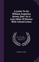 A Letter to Sir William Augustus Brown, Bart. on a Late Affair of Honour with Colonel Lenox 1348046600 Book Cover