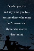 Be who you are and say what you feel, because those who mind don't matter and those who matter don't mind: 100 Pages Lined Journal Inspirational Quot Journal, Notebook, Diary, Composition Book 1671657381 Book Cover