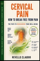 CERVICAL PAIN - HOW TO BREAK FREE FROM PAIN: THE PATH TO REDISCOVER YOUR WELL-BEING (- PROBLEM SOLVING - PHYSICAL WELLNESS SERIES - A PRACTICAL GUIDE TO EVERYDAY HEALTH) B0H395B768 Book Cover