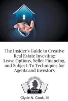 The Insider's Guide to Creative Real Estate Investing: Lease Options, Seller Financing, and Subject-To Techniques for Agents and Investors B0CNGDL37F Book Cover