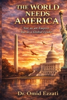 The World Needs America: Not as an Empire, but as a Global Leader B0GSNX5VSF Book Cover