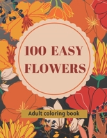 100 Easy Flowers Adult Coloring Book: Beautiful Flowers Coloring Pages with Large Print for Adult Relaxation | Perfect Coloring Book for Seniors B0931Q3TW8 Book Cover