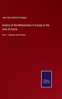 History of the Reformation in Europe in the time of Calvin: Vol. 1. Geneva and France 3375005679 Book Cover