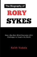 The Biography of Rory Sykes: How a Boy Born Blind Overcome Life’s Challenges to Inspire the World B0DSVQZ6K5 Book Cover