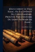 Jésus-christ Le Vrai Isaac, Ou La Divinité Du Christianisme, Prouvée Par L'histoire Du Saint Patriarche Isaac... 1271265036 Book Cover