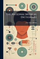 The National Medical Dictionary: Including English, French, German, Italian, and Latin Technical Terms Used in Medicine and the Collateral Sciences, and a Series of Tables of Useful Data Volume 1 1174873906 Book Cover