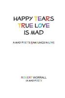 Happy Tears True Love is Mad: A Mad Poet's Ramblings in Love 1978008708 Book Cover