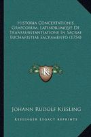 Historia Concertationis Graecorum, Latinorumque De Transsubstantiatione In Sacrae Eucharistiae Sacramento (1754) 1166204839 Book Cover