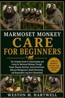 MARMOSET MONKEY CARE FOR BEGINNERS: The Complete Guide to Understanding and Caring for Marmoset Monkeys Through Proper Housing, Nutrition, Social ... and Responsible Long-Term Stewardship B0H6T6D7XP Book Cover