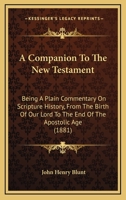 A Companion To The New Testament: Being A Plain Commentary On Scripture History, From The Birth Of Our Lord To The End Of The Apostolic Age 1164520849 Book Cover