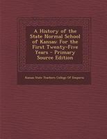 A History of the State Normal School of Kansas: For the First Twenty-Five Years 1147129851 Book Cover