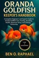 ORANDA GOLDFISH KEEPER'S HANDBOOK: A Complete Beginner’s and Expert’s Guide to Oranda Goldfish Care, Feeding, Breeding, Health, Aquarium Setup, and Lifelong Ownership B0FPB41Z9V Book Cover