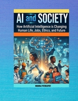 AI AND SOCIETY: HOW ARTIFICIAL INTELLIGENCE IS CHANGING HUMAN LIFE,JOBS,ETHICS AND FUTURE B0GXQ8S3JT Book Cover
