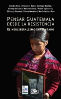 Pensar Guatemala desde la resistencia. El neoliberalismo enfrentado (Spanish Edition) 9929700420 Book Cover