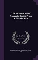 The Elimination Of Tubercle Bacilli From Infected Cattle, And The Control Of Bovine Tuberculosis And Infected Milk... 1355517222 Book Cover